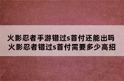 火影忍者手游错过s首付还能出吗 火影忍者错过s首付需要多少高招